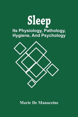 Sleep: Its Physiology, Pathology, Hygiene, And Psychology by De Manaceine, Marie