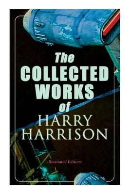 The Collected Works of Harry Harrison (Illustrated Edition): Deathworld, The Stainless Steel Rat, Planet of the Damned, The Misplaced Battleship by Harrison, Harry