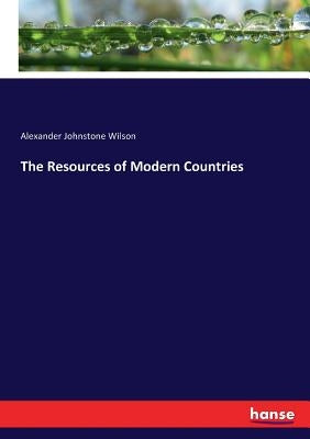 The Resources of Modern Countries by Wilson, Alexander Johnstone