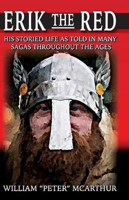 Erik the Red: His Storied Life as Told in Many Sagas Throughout the Ages by McArthur, William Peter