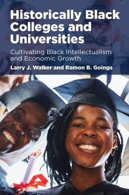 Historically Black Colleges and Universities: Cultivating Black Intellectualism and Economic Growth by Walker, Larry J.