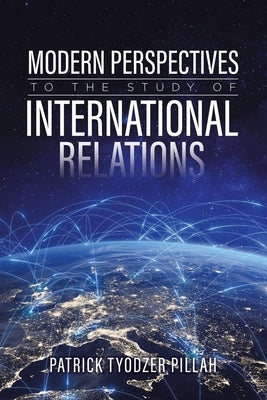 Modern Perspectives to the Study of International Relations by Pillah, Patrick Tyodzer