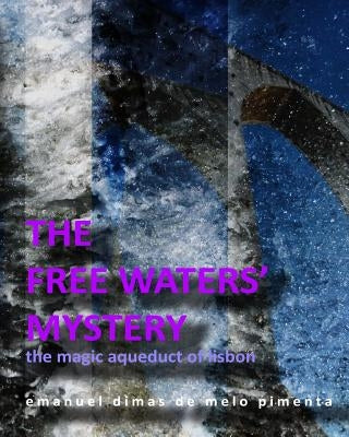 The Free Waters' Mystery: The Magical Aqueduct of Lisbon by Pimenta, Emanuel Dimas De Melo