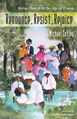 Renounce, Resist, Rejoice: Being Church in the Age of Trump by Coffey, Michael