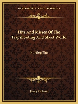 Hits And Misses Of The Trapshooting And Skeet World: Hunting Tips by Robinson, Jimmy