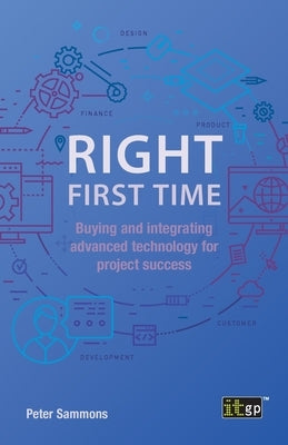 Right First Time: Buying and integrating advanced technology for project success by Sammons, Peter