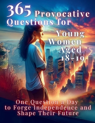 365 Provocative Questions for Young Women Aged 18-19: One Question a Day to Forge Independence and Shape Their Future by Vasquez, Mauricio