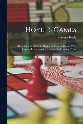 Hoyle's Games: Containing the Rules for Playing Fashionable Games, With Copious Instructions for Boaston, Blind Hookey, Whist by Hoyle, Edmond