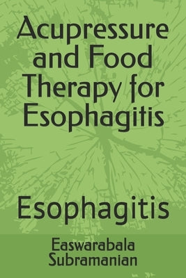 Acupressure and Food Therapy for Esophagitis: Esophagitis by Subramanian, Easwarabala