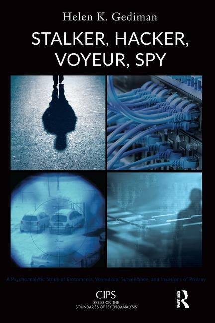 Stalker, Hacker, Voyeur, Spy: A Psychoanalytic Study of Erotomania, Voyeurism, Surveillance, and Invasions of Privacy by K. Gediman, Helen