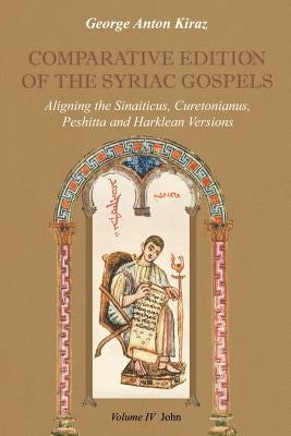 Comparative Edition of the Syriac Gospels: Aligning the Old Syriac (Sinaiticus, Curetonianus), Peshitta and Harklean Versions (Volume 4, John) by Kiraz, George Anton