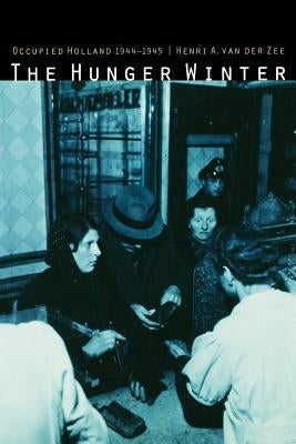 The Hunger Winter: Occupied Holland, 1944-1945 by Van Der Zee, Henri a.
