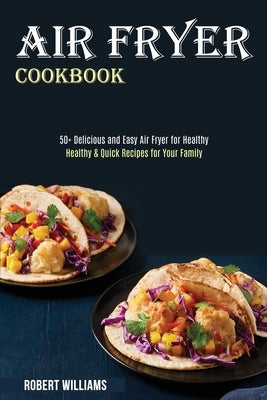 Air Fryer Cookbook: Healthy & Quick Recipes for Your Family (50+ Delicious and Easy Air Fryer for Healthy) by Williams, Robert