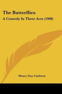 The Butterflies: A Comedy In Three Acts (1908) by Carleton, Henry Guy