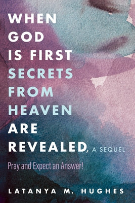 When God Is First Secrets from Heaven Are Revealed, a Sequel: Pray and Expect an Answer! by Hughes, Latanya M.