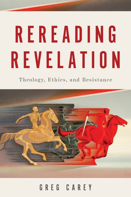 Rereading Revelation: Theology, Ethics, and Resistance by Carey, Greg