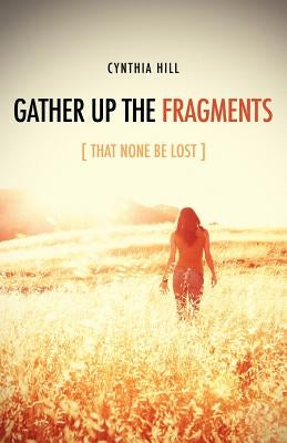Gather Up The Fragments by Hill, Cynthia