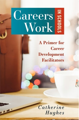 Careers Work in Schools: A Primer for Career Development Facilitators by Hughes, Catherine