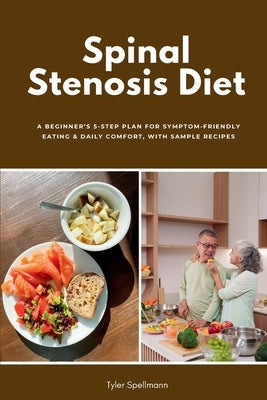 Spinal Stenosis Diet: A Beginner's 5-Step Plan for Symptom-Friendly Eating & Daily Comfort, with Sample Recipes by Spellmann, Tyler