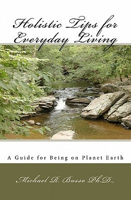 Holistic Tips for Everyday Living: A Guide for Being on Planet Earth by Basso Ph. D., Michael R.