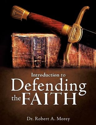 Introduction To Defending The Faith by Morey, Robert A.