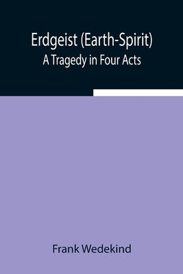 Erdgeist (Earth-Spirit): A Tragedy in Four Acts by Wedekind, Frank