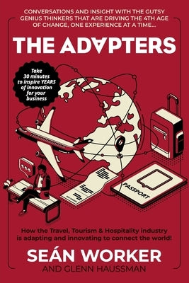 The Adapters: How the Travel, Tourism and Hospitality industry is adapting and innovating to connect the world! by Worker, Sean