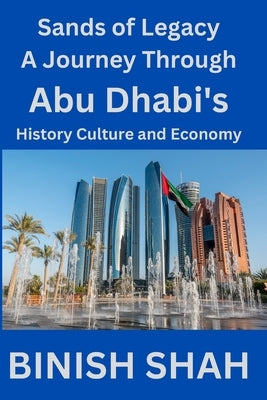 Sands of Legacy: A Journey Through Abu Dhabi's History, Culture, and Economy by Shah, Binish