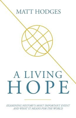 A Living Hope: Examining History's Most Important Event and What It Means for the World by Hodges, Matt