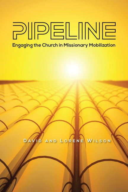 Pipeline: Engaging the Church in Missionary Mobilization by Wilson, David J.
