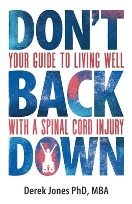 Don't Back Down: Your guide to living well with a spinal cord injury by Jones, Derek