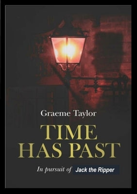 Time Has Past: In Pursuit of Jack the Ripper by Taylor, Graeme