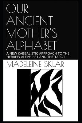 Our Ancient Mother's Alphabet: A New Kabbalistic Approach to the Hebrew Aleph-Bet and the Tarot by Sklar, Madeleine