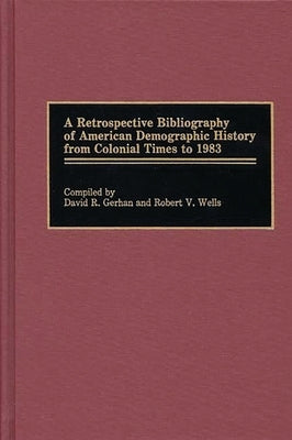 A Retrospective Bibliography of American Demographic History from Colonial Times to 1983 by Gerhan, David R.