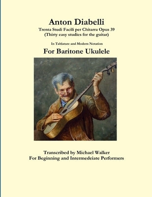 Anton Diabelli: Trenta Studi Facili per Chitarra Opus 39 (Thirty easy studies for the guitar) In Tablature and Modern Notation For Bar by Walker, Michael