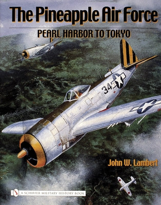 The Pineapple Air Force: Pearl Harbor to Tokyo by Lambert, John W.