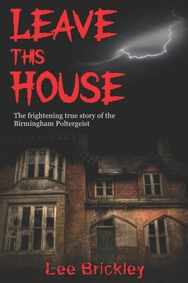 Leave This House: The frightening true story of the Birmingham Poltergeist by Brickley, Lee