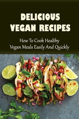 Delicious Vegan Recipes: How To Cook Healthy Vegan Meals Easily And Quickly: Vegan Recipes For Beginners by Bramhall, Rubi