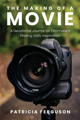 The Making of a Movie: A Devotional Journal for Filmmakers Finding Daily Inspiration by Ferguson, Patricia