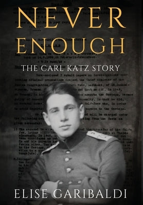 Never Enough: The Carl Katz Story - A Man Hunted by the Nazis Long After the Fall of the Third Reich: The Carl Katz Story by Garibaldi, Elise