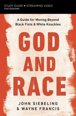 God and Race Bible Study Guide Plus Streaming Video: A Guide for Moving Beyond Black Fists and White Knuckles by Siebeling, John
