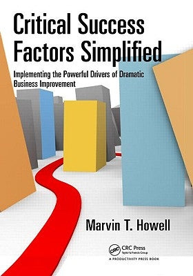 Critical Success Factors Simplified: Implementing the Powerful Drivers of Dramatic Business Improvement by Howell, Marvin T.