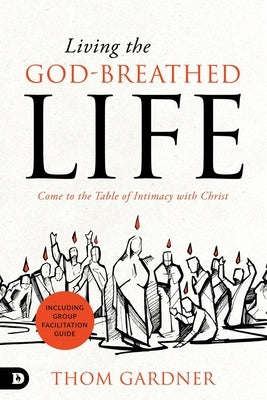 Living the God-Breathed Life: Come to the Table of Intimacy with Christ by Gardner, Thom