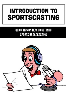 Introduction To Sportscasting: Quick Tips On How To Get Into Sports Broadcasting: Expert Sportscasting Advice Book by Mozena, Lamont