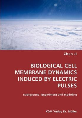 BIOLOGICAL CELL MEMBRANE DYNAMICS INDUCED BY ELECTRIC PULSES- Background, Experiment and Modeling by Ji, Zhen