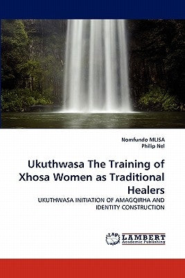 Ukuthwasa the Training of Xhosa Women as Traditional Healers by Mlisa, Nomfundo