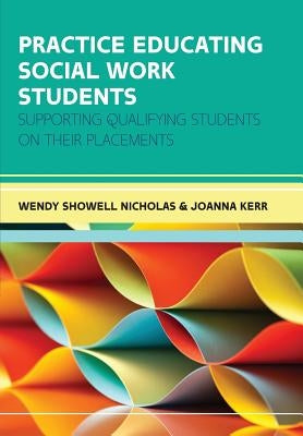 Practice Educating Social Work Students: Supporting Qualifying Students on Their Placements by Showell Nicholas, Wendy