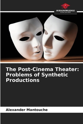 The Post-Cinema Theater: Problems of Synthetic Productions by Mantouche, Alexander