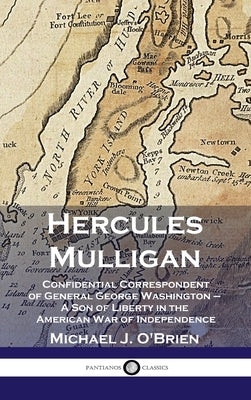 Hercules Mulligan: Confidential Correspondent of General George Washington - A Son of Liberty in the American War of Independence by O'Brien, Michael J.