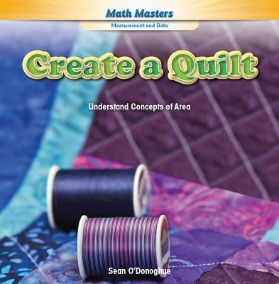Create a Quilt: Understand Concepts of Area by O'Donoghue, Sean
